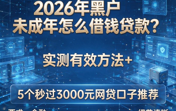 2026年黑户未成年怎么借钱贷款?实测有效方法+5个秒过3000元网贷口子推荐