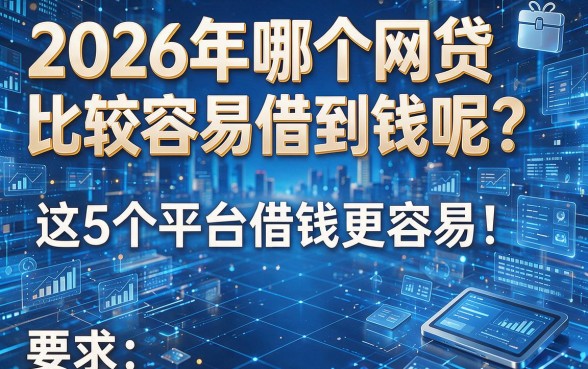 2026年哪个网贷比较容易借到钱呢？这5个平台借钱更容易！