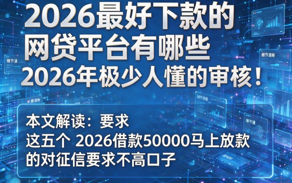 2026最好下款的网贷平台有哪些2026年极少人懂的审核!本文解读这五个2026借款50000马上放款的对征信要求不高口子