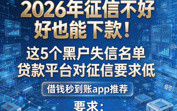 2026年征信不好也能下款!这5个黑户失信名单贷款平台对征信要求低,借钱秒到账app推荐