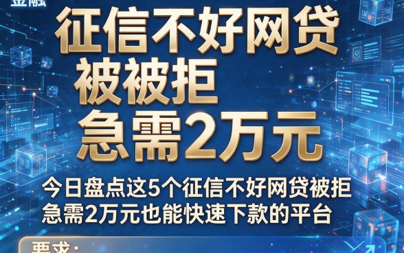 征信不好网贷被拒急需2万元,今日盘点这5个征信不好网贷被拒急需2万元也能快速下款的平台