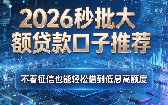 2026秒批大额贷款口子推荐:不看征信也能轻松借到低息高额度