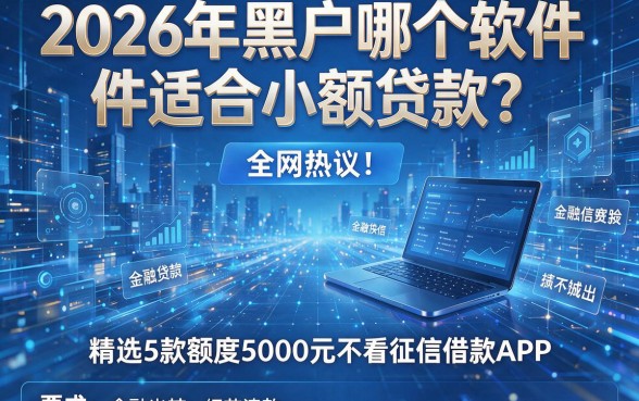 2026年黑户哪个软件适合小额贷款?全网热议!精选5款额度5000元不看征信借款APP