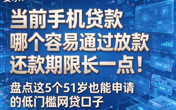当前手机贷款哪个容易通过放款还款期限长一点!盘点这5个51岁也能申请的低门槛网贷口子