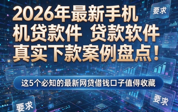 2026年最新手机贷款软件真实下款案例盘点!这5个必知的最新网贷借钱口子值得收藏