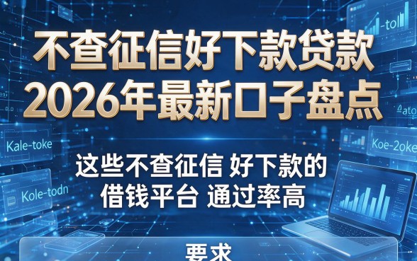 不查征信好下款贷款2026年最新口子盘点,这些不查征信好下款的借钱平台通过率高