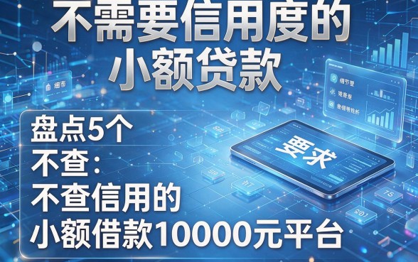 不需要信用度的小额贷款，盘点5个不查信用的小额借款10000元平台