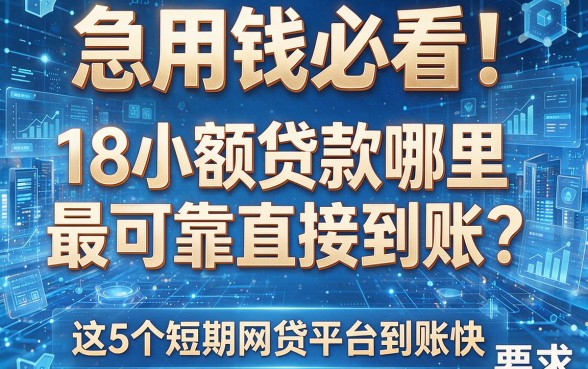 急用钱必看！18小额贷款哪里最可靠直接到账？这5个短期网贷平台到账快