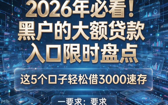 2026年必看!黑户的大额贷款入口限时盘点,这5个口子轻松借3000速存