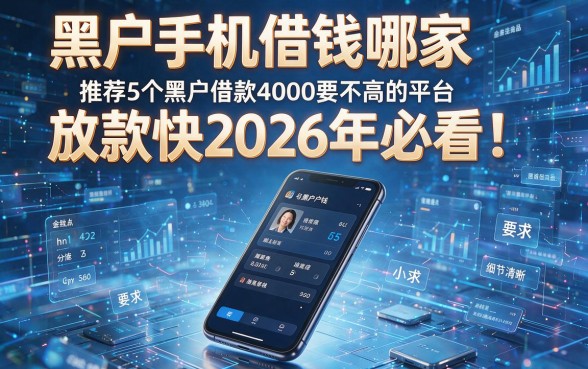 黑户手机借钱哪家放款快2026年必看！推荐5个黑户借款4000要求不高的平台