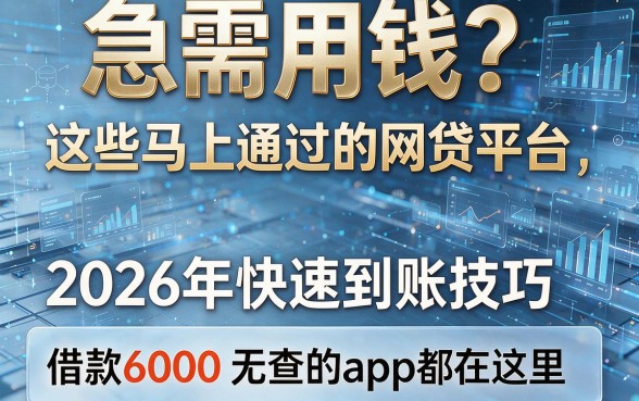 急需用钱?这些马上通过的网贷平台,2026年快速到账技巧与借款6000无查的app都在这里