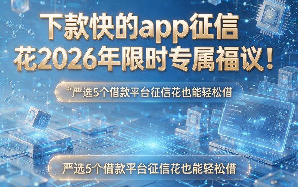 下款快的app征信花2026年限时专属福利!附带严选5个借款平台征信花也能轻松借