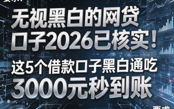 无视黑白的网贷口子2026已核实!这5个借款口子黑白通吃,3000元秒到账