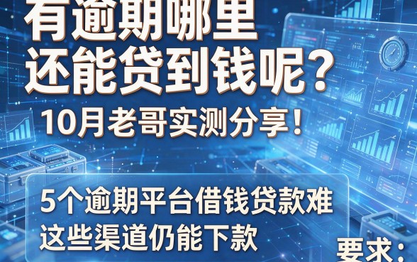 有逾期哪里还能贷到钱呢?10月老哥实测分享!5个逾期平台借钱贷款难,这些渠道仍能下款