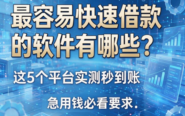 最容易快速借款的软件有哪些?这5个平台实测秒到账,急用钱必看!