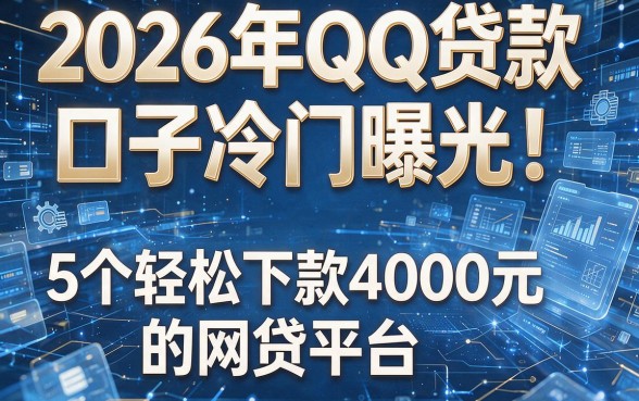 2026年QQ贷款口子冷门曝光!揭秘5个轻松下款4000元的网贷平台