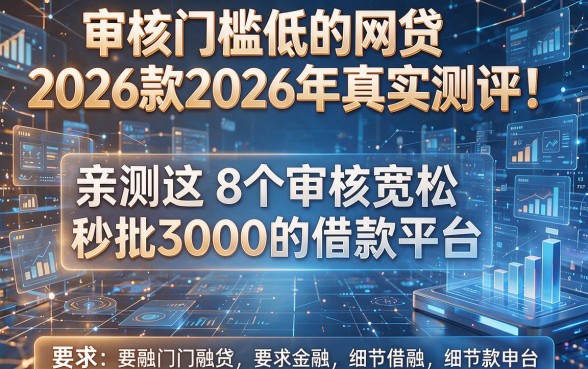 审核门槛低的网贷2026款2026年真实测评！亲测这8个审核宽松秒批3000的借款平台