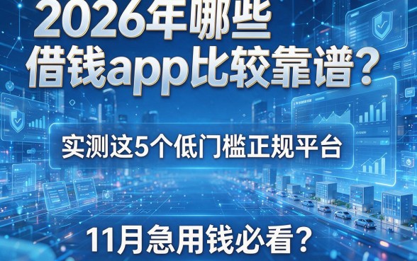 2026年哪些借钱app比较靠谱？实测这5个低门槛正规平台，11月急用钱必看！