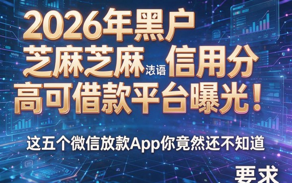 2026年黑户芝麻信用分高可借款平台曝光!这五个微信放款App你竟然还不知道?