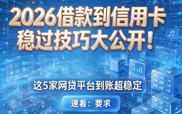 2026借款到信用卡稳过技巧大公开!这5家网贷平台到账超稳定(速看)