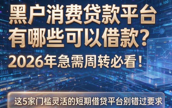 黑户消费贷款平台有哪些可以借款?2026年急需周转必看:这5家门槛灵活的短期借贷平台别错过