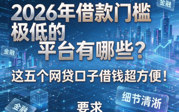 2026年借款门槛极低的平台有哪些?这五个网贷口子借钱超方便!