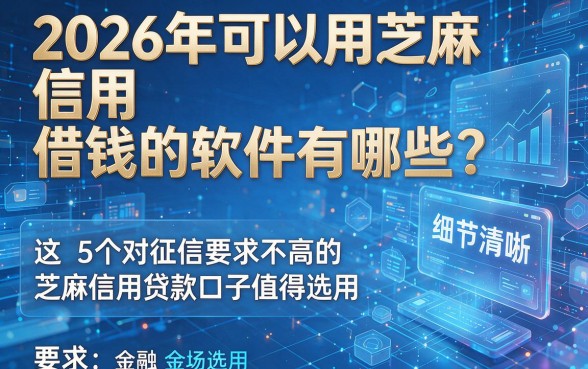 2026年可以用芝麻信用借钱的软件有哪些？这5个对征信要求不高的芝麻信用贷款口子值得选用