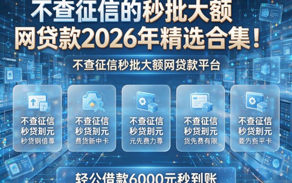 不查征信的秒批大额网贷款2026年精选合集!汇总五款不查征信秒批大额网贷款平台,轻松借款6000元秒到账