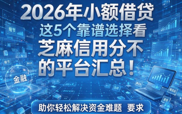 2026年小额借贷不看芝麻信用分的平台汇总!这5个靠谱选择,助你轻松解决资金难题!
