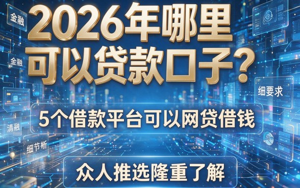 2026年哪里可以贷款口子?5个借款平台可以网贷借钱,众人推选隆重了解!