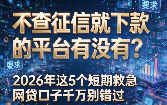 不查征信就下款的平台有没有？2026年这5个短期救急网贷口子千万别错过！