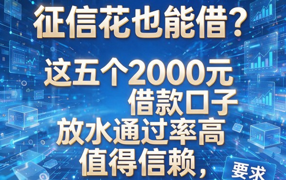 征信花也能借?这五个2000元借款口子放水通过率高,值得信赖!