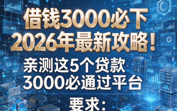 借钱3000必下2026年最新攻略!亲测这5个贷款3000必通过平台