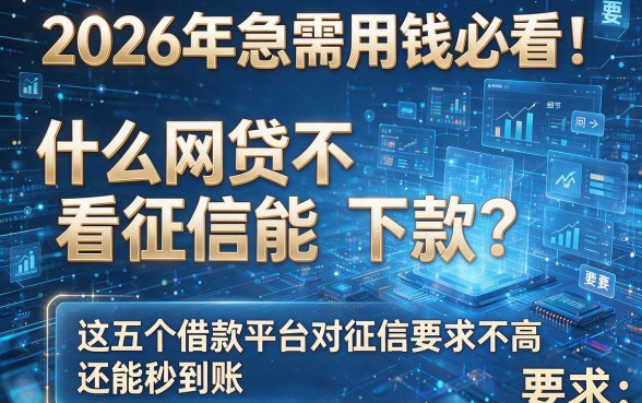 2026年急需用钱必看!什么网贷不看征信能下款?这五个借款平台对征信要求不高还能秒到账