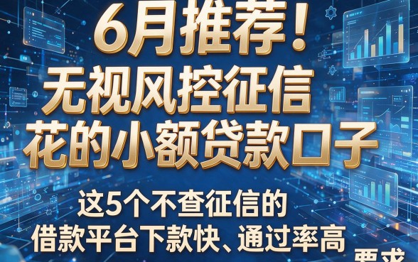 6月推荐!无视风控征信花的小额贷款口子,这5个不查征信的借款平台下款快、通过率高