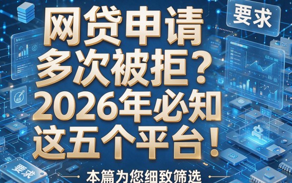 网贷申请多次被拒？2026年必知这五个平台！本篇为您细致筛选！