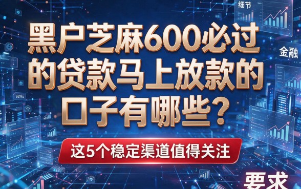 黑户芝麻600必过的贷款马上放款的口子有哪些?这5个稳定渠道值得关注!