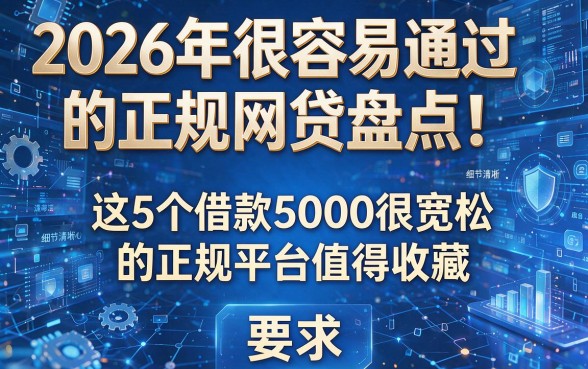 2026年很容易通过的正规网贷盘点!这5个借款5000很宽松的正规平台值得收藏