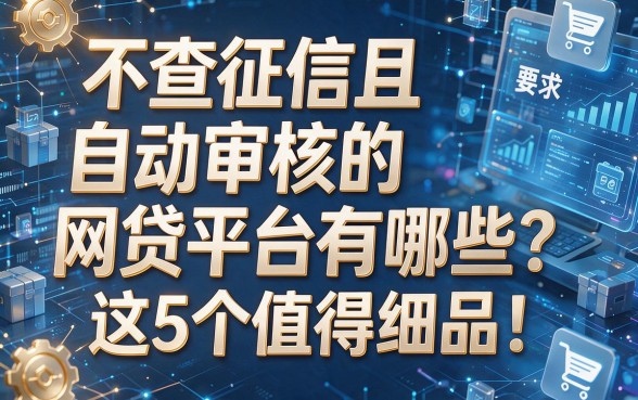 不查征信且自动审核的网贷平台有哪些？这5个值得细品！本文为您详细揭秘！